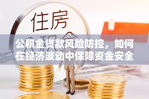 石排公积金贷款风险防控，如何在经济波动中保障资金安全