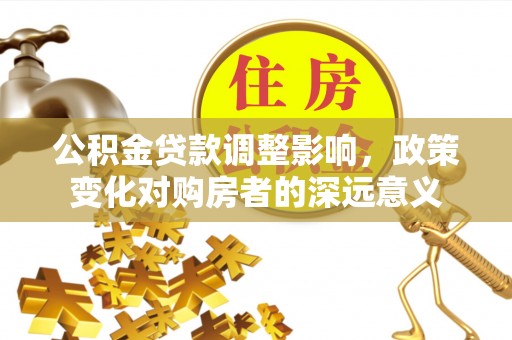 石排公积金贷款调整影响，政策变化对购房者的深远意义