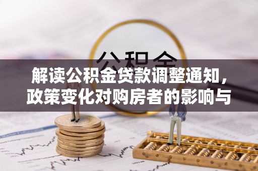 石排解读公积金贷款调整通知，政策变化对购房者的影响与机遇