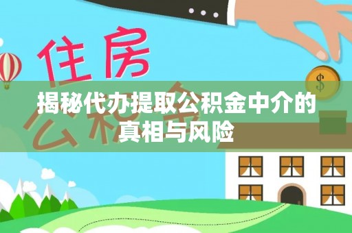 石排揭秘代办提取公积金中介的真相与风险