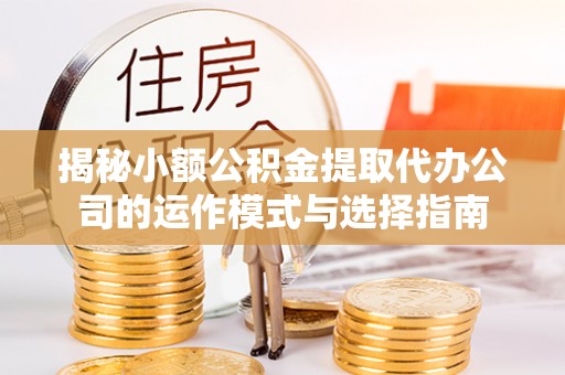 石排揭秘小额公积金提取代办公司的运作模式与选择指南