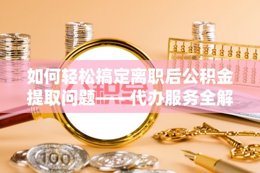 石排如何轻松搞定离职后公积金提取问题——代办服务全解析
