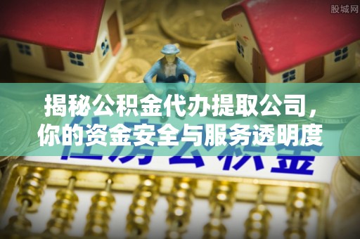 石排揭秘公积金代办提取公司，你的资金安全与服务透明度指南