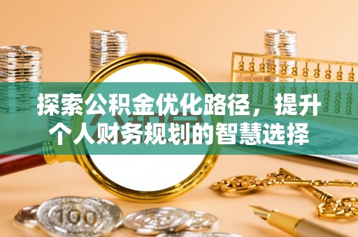 石排探索公积金优化路径，提升个人财务规划的智慧选择