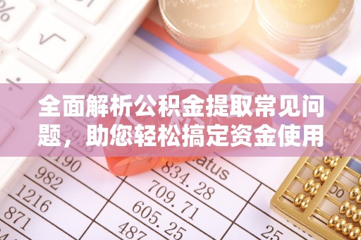 石排全面解析公积金提取常见问题，助您轻松搞定资金使用