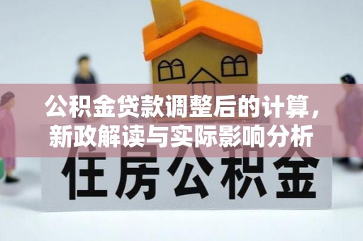 石排公积金贷款调整后的计算，新政解读与实际影响分析