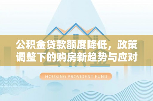 石排公积金贷款额度降低，政策调整下的购房新趋势与应对策略