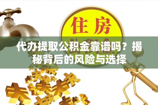 石排代办提取公积金靠谱吗？揭秘背后的风险与选择