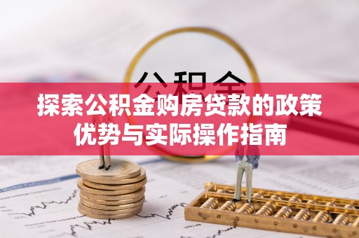 石排探索公积金购房贷款的政策优势与实际操作指南