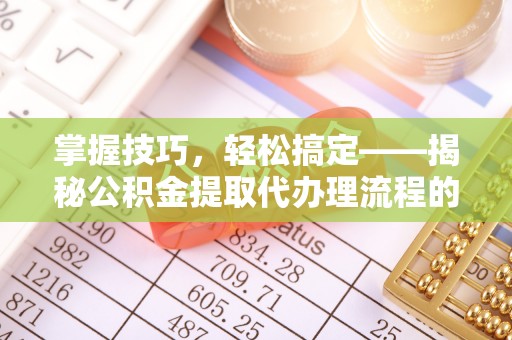 石排掌握技巧，轻松搞定——揭秘公积金提取代办理流程的关键步骤