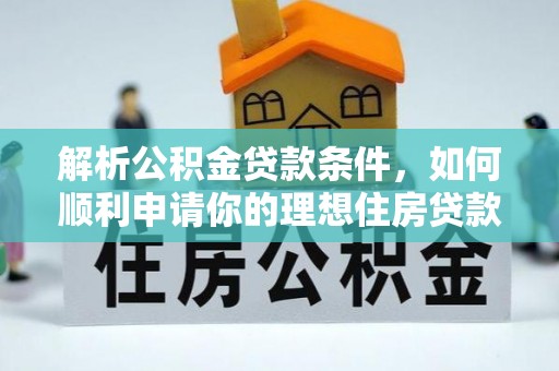 石排解析公积金贷款条件，如何顺利申请你的理想住房贷款