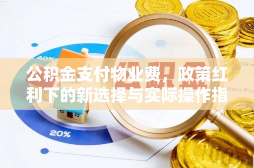 石排公积金支付物业费，政策红利下的新选择与实际操作指南