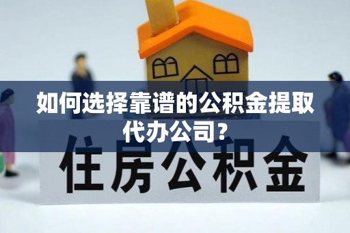石排如何选择靠谱的公积金提取代办公司？
