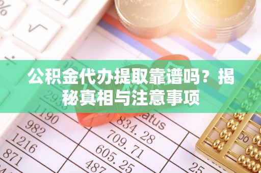 石排公积金代办提取靠谱吗？揭秘真相与注意事项