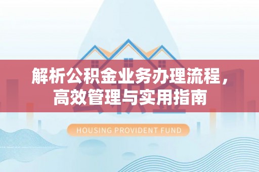 石排解析公积金业务办理流程，高效管理与实用指南