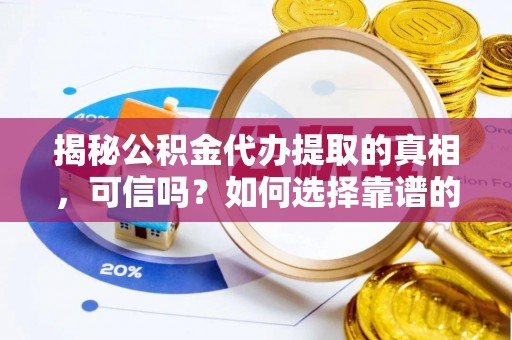 石排揭秘公积金代办提取的真相，可信吗？如何选择靠谱的服务商？