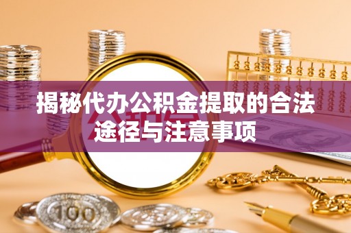 石排揭秘代办公积金提取的合法途径与注意事项