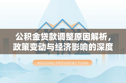 石排公积金贷款调整原因解析，政策变动与经济影响的深度探讨