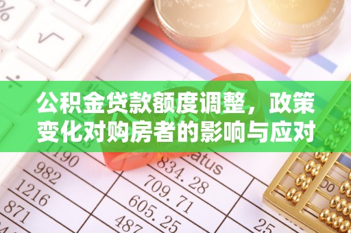 石排公积金贷款额度调整，政策变化对购房者的影响与应对策略