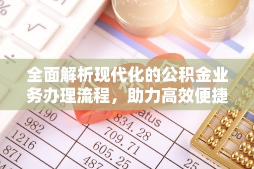 石排全面解析现代化的公积金业务办理流程，助力高效便捷生活