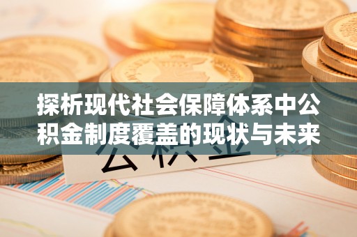 石排探析现代社会保障体系中公积金制度覆盖的现状与未来