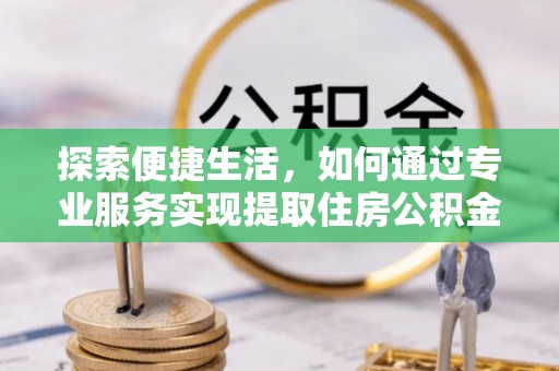 石排探索便捷生活，如何通过专业服务实现提取住房公积金代办