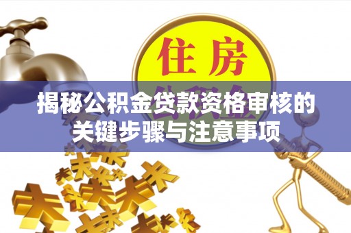 石排揭秘公积金贷款资格审核的关键步骤与注意事项