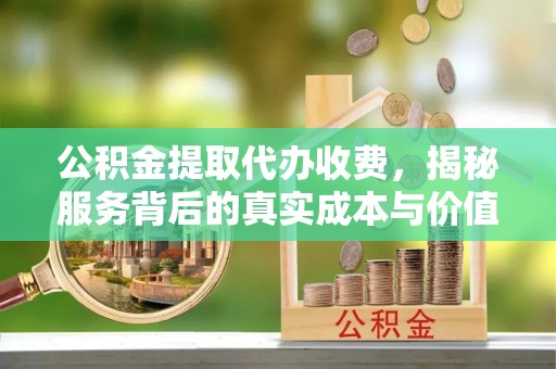 石排公积金提取代办收费，揭秘服务背后的真实成本与价值