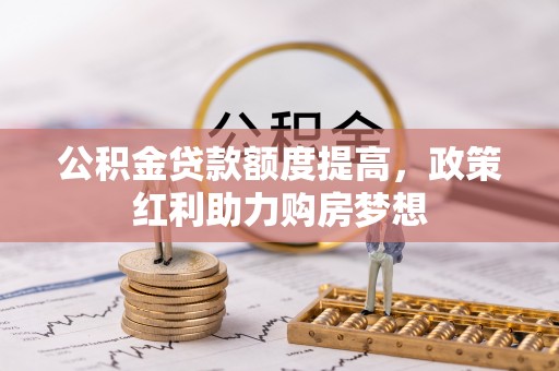 石排公积金贷款额度提高，政策红利助力购房梦想