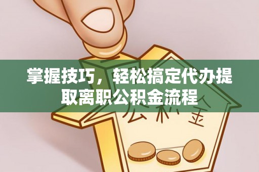 石排掌握技巧，轻松搞定代办提取离职公积金流程