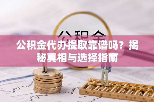 石排公积金代办提取靠谱吗？揭秘真相与选择指南