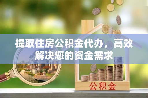 石排提取住房公积金代办，高效解决您的资金需求