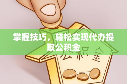 石排掌握技巧，轻松实现代办提取公积金