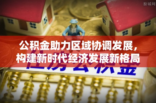 石排公积金助力区域协调发展，构建新时代经济发展新格局