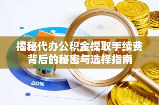 石排揭秘代办公积金提取手续费背后的秘密与选择指南