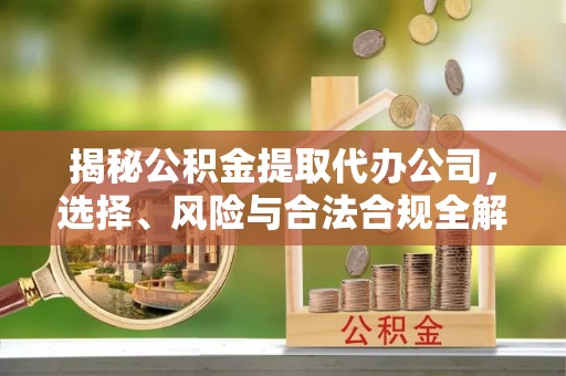 石排揭秘公积金提取代办公司，选择、风险与合法合规全解析