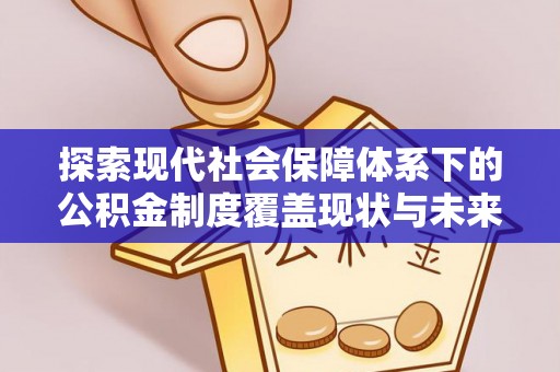 石排探索现代社会保障体系下的公积金制度覆盖现状与未来发展