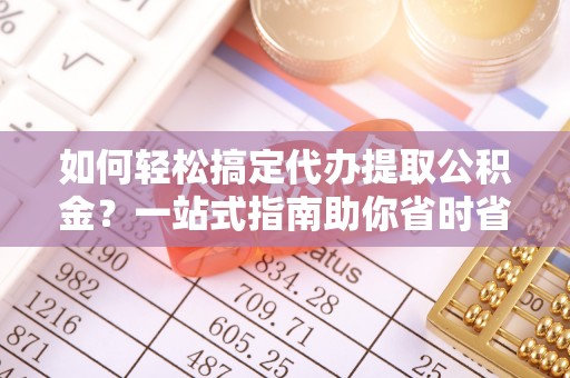 石排如何轻松搞定代办提取公积金？一站式指南助你省时省心