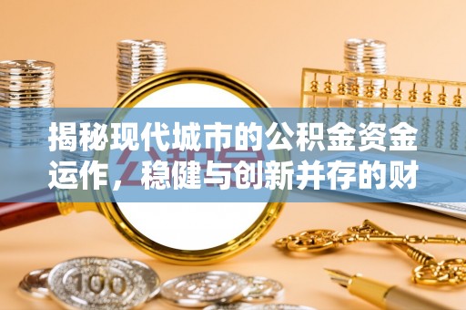 石排揭秘现代城市的公积金资金运作，稳健与创新并存的财富管理之道