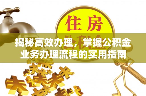 石排揭秘高效办理，掌握公积金业务办理流程的实用指南