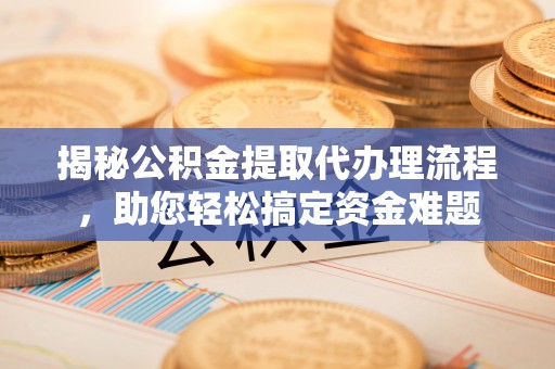 石排揭秘公积金提取代办理流程，助您轻松搞定资金难题