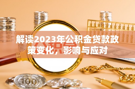 石排解读2023年公积金贷款政策变化，影响与应对