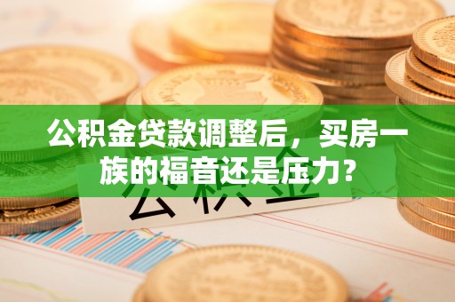 石排公积金贷款调整后，买房一族的福音还是压力？