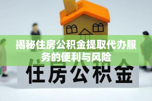 石排揭秘住房公积金提取代办服务的便利与风险