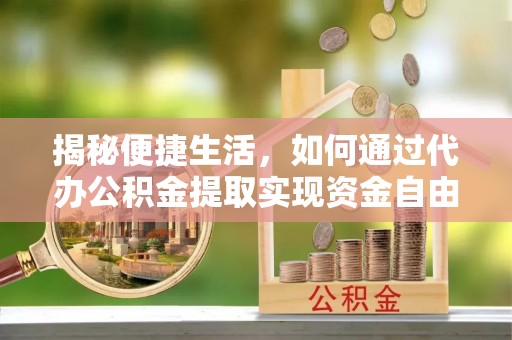 石排揭秘便捷生活，如何通过代办公积金提取实现资金自由