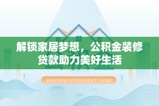 石排解锁家居梦想，公积金装修贷款助力美好生活