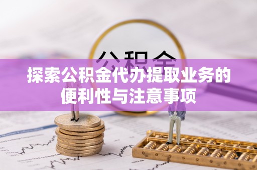 石排探索公积金代办提取业务的便利性与注意事项