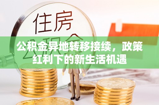 石排公积金异地转移接续，政策红利下的新生活机遇