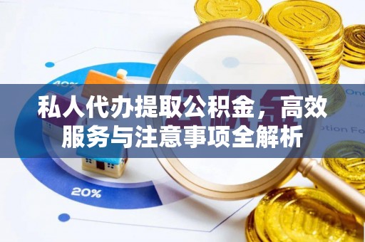 石排私人代办提取公积金，高效服务与注意事项全解析