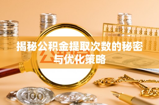 石排揭秘公积金提取次数的秘密与优化策略
